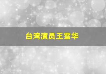 台湾演员王雪华