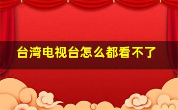 台湾电视台怎么都看不了