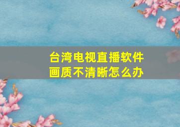 台湾电视直播软件画质不清晰怎么办