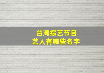 台湾综艺节目艺人有哪些名字