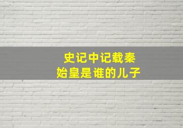 史记中记载秦始皇是谁的儿子