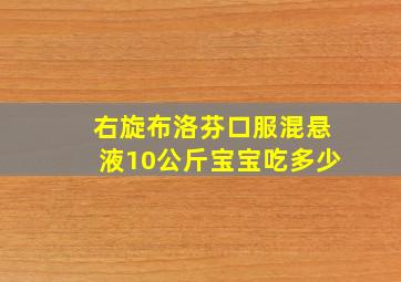 右旋布洛芬口服混悬液10公斤宝宝吃多少