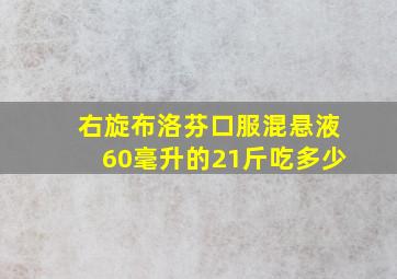 右旋布洛芬口服混悬液60毫升的21斤吃多少