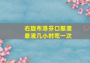 右旋布洛芬口服混悬液几小时吃一次