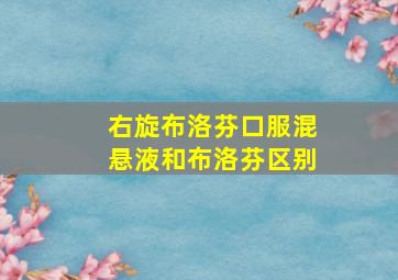 右旋布洛芬口服混悬液和布洛芬区别