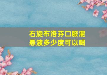 右旋布洛芬口服混悬液多少度可以喝