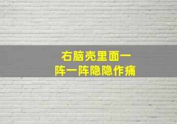 右脑壳里面一阵一阵隐隐作痛