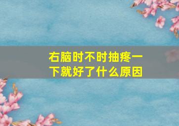 右脑时不时抽疼一下就好了什么原因