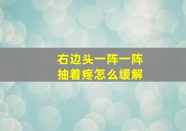 右边头一阵一阵抽着疼怎么缓解