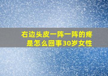 右边头皮一阵一阵的疼是怎么回事30岁女性