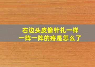 右边头皮像针扎一样一阵一阵的疼是怎么了