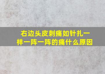 右边头皮刺痛如针扎一样一阵一阵的痛什么原因