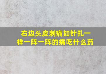 右边头皮刺痛如针扎一样一阵一阵的痛吃什么药