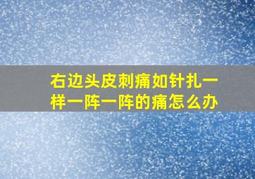 右边头皮刺痛如针扎一样一阵一阵的痛怎么办