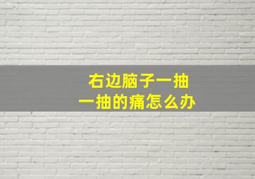 右边脑子一抽一抽的痛怎么办