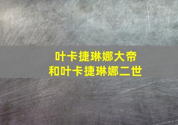 叶卡捷琳娜大帝和叶卡捷琳娜二世