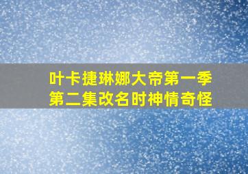 叶卡捷琳娜大帝第一季第二集改名时神情奇怪