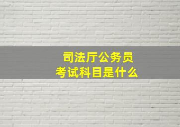 司法厅公务员考试科目是什么