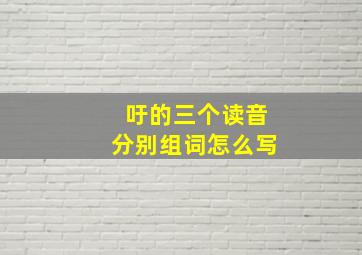 吁的三个读音分别组词怎么写