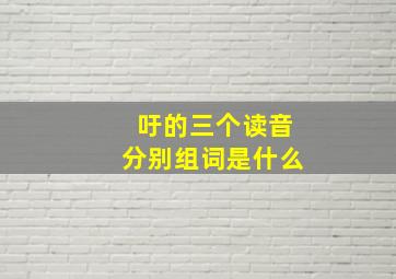 吁的三个读音分别组词是什么