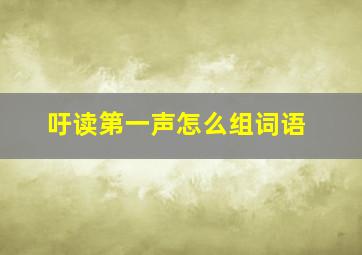 吁读第一声怎么组词语