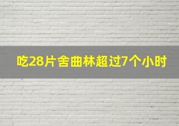 吃28片舍曲林超过7个小时