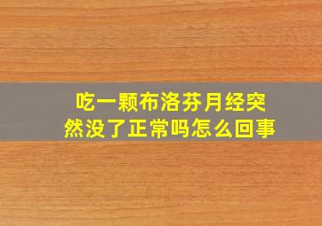 吃一颗布洛芬月经突然没了正常吗怎么回事