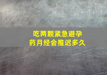 吃两颗紧急避孕药月经会推迟多久