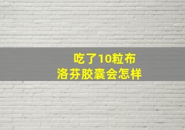 吃了10粒布洛芬胶囊会怎样