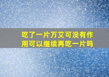 吃了一片万艾可没有作用可以继续再吃一片吗