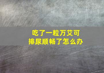 吃了一粒万艾可排尿顺畅了怎么办