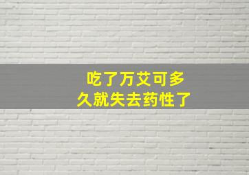 吃了万艾可多久就失去药性了