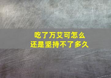 吃了万艾可怎么还是坚持不了多久