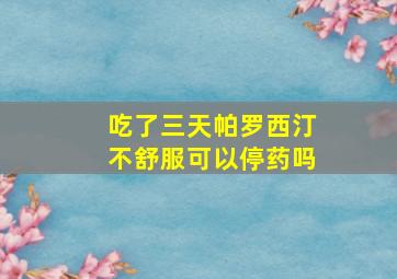 吃了三天帕罗西汀不舒服可以停药吗