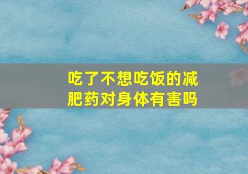 吃了不想吃饭的减肥药对身体有害吗