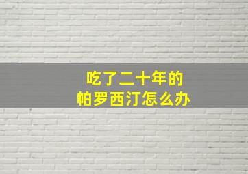 吃了二十年的帕罗西汀怎么办