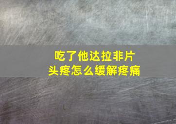 吃了他达拉非片头疼怎么缓解疼痛