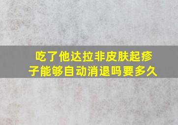 吃了他达拉非皮肤起疹子能够自动消退吗要多久