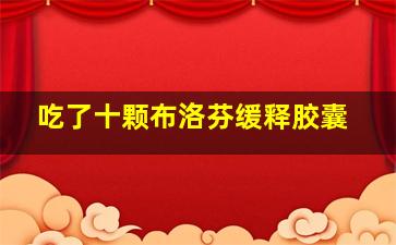 吃了十颗布洛芬缓释胶囊