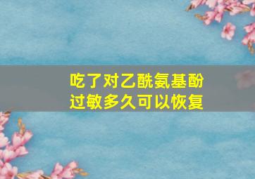 吃了对乙酰氨基酚过敏多久可以恢复