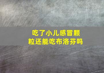 吃了小儿感冒颗粒还能吃布洛芬吗