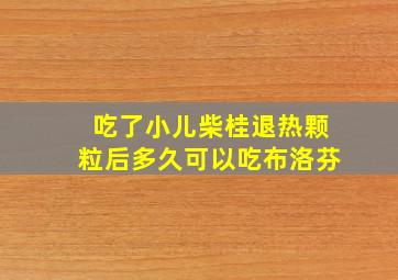 吃了小儿柴桂退热颗粒后多久可以吃布洛芬