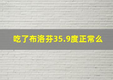 吃了布洛芬35.9度正常么