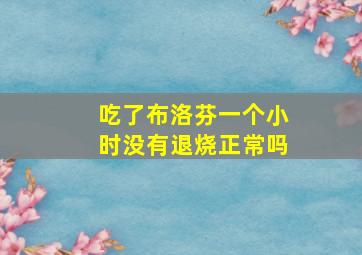 吃了布洛芬一个小时没有退烧正常吗