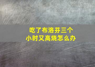 吃了布洛芬三个小时又高烧怎么办