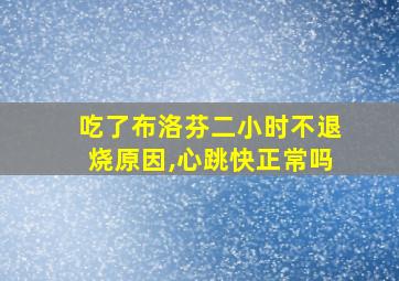 吃了布洛芬二小时不退烧原因,心跳快正常吗