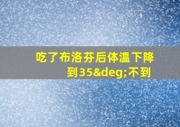 吃了布洛芬后体温下降到35°不到