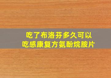 吃了布洛芬多久可以吃感康复方氨酚烷胺片