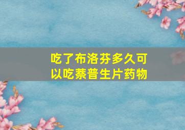 吃了布洛芬多久可以吃萘普生片药物