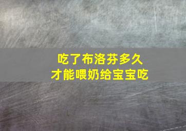 吃了布洛芬多久才能喂奶给宝宝吃